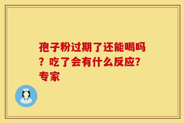 孢子粉过期了还能喝吗？吃了会有什么反应？专家