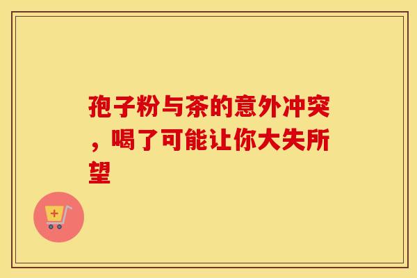 孢子粉与茶的意外冲突，喝了可能让你大失所望