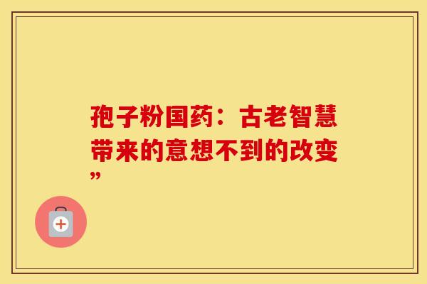 孢子粉国药：古老智慧带来的意想不到的改变”