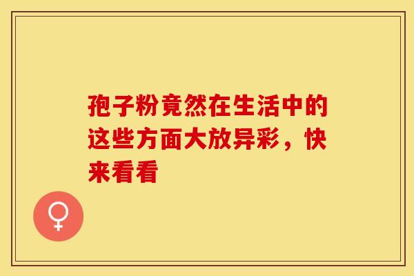 孢子粉竟然在生活中的这些方面大放异彩，快来看看