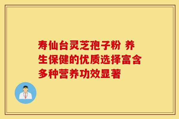寿仙台灵芝孢子粉 养生保健的优质选择富含多种营养功效显著