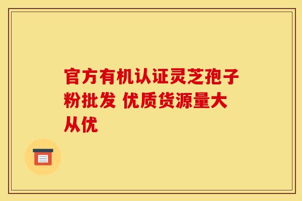 官方有机认证灵芝孢子粉批发 优质货源量大从优