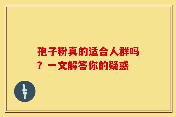 孢子粉真的适合人群吗？一文解答你的疑惑