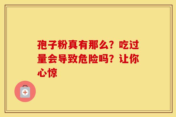 孢子粉真有那么？吃过量会导致危险吗？让你心惊