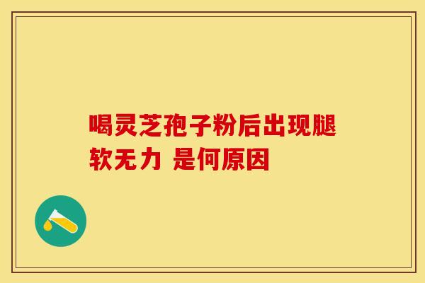 喝灵芝孢子粉后出现腿软无力 是何原因