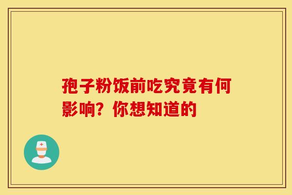 孢子粉饭前吃究竟有何影响？你想知道的