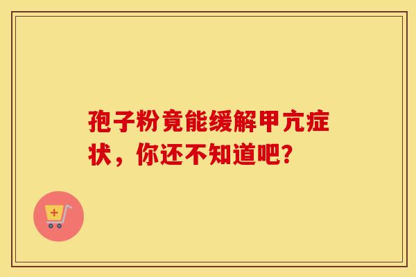 孢子粉竟能缓解甲亢症状，你还不知道吧？