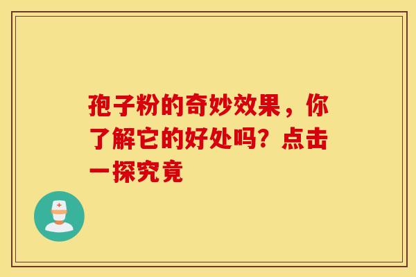 孢子粉的奇妙效果，你了解它的好处吗？点击一探究竟