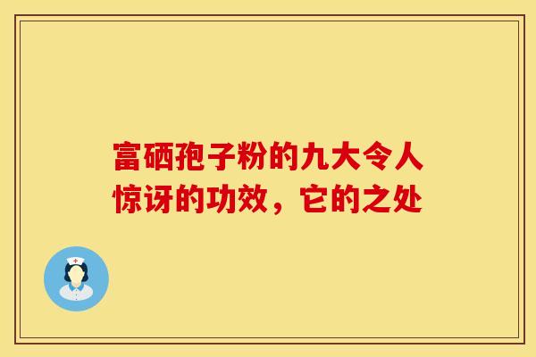 富硒孢子粉的九大令人惊讶的功效，它的之处