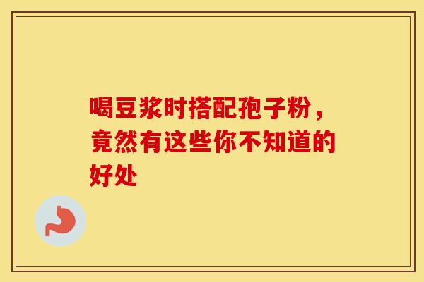 喝豆浆时搭配孢子粉，竟然有这些你不知道的好处