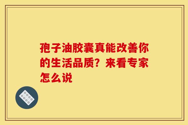 孢子油胶囊真能改善你的生活品质？来看专家怎么说