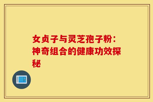 女贞子与灵芝孢子粉：神奇组合的健康功效探秘