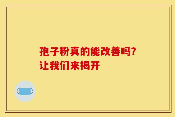 孢子粉真的能改善吗？让我们来揭开
