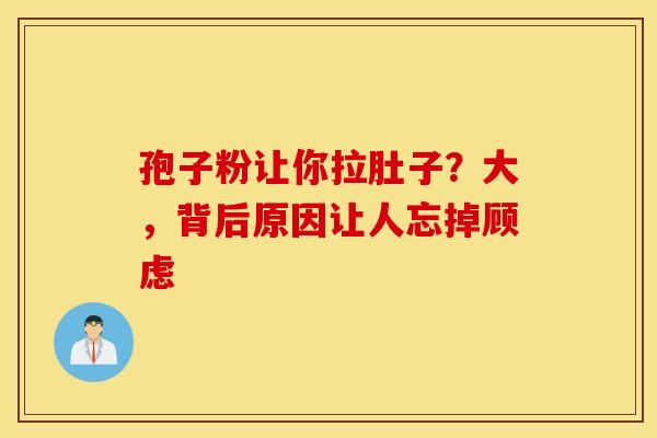 孢子粉让你拉肚子？大，背后原因让人忘掉顾虑