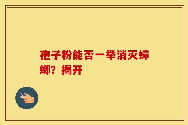 孢子粉能否一举消灭蟑螂？揭开