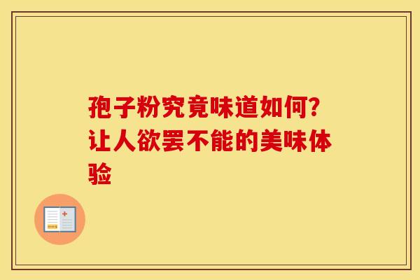 孢子粉究竟味道如何？让人欲罢不能的美味体验