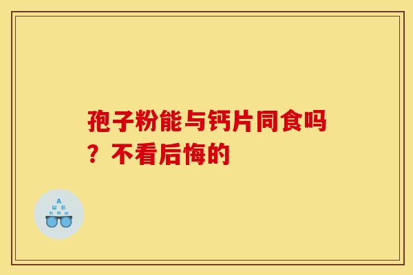 孢子粉能与钙片同食吗？不看后悔的
