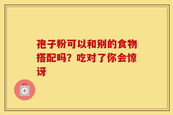 孢子粉可以和别的食物搭配吗？吃对了你会惊讶