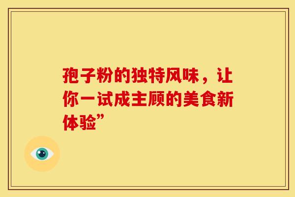 孢子粉的独特风味，让你一试成主顾的美食新体验”
