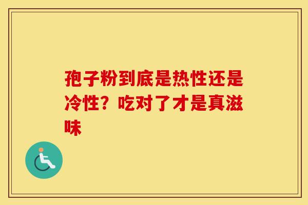 孢子粉到底是热性还是冷性？吃对了才是真滋味