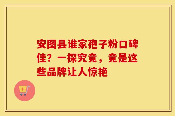 安图县谁家孢子粉口碑佳？一探究竟，竟是这些品牌让人惊艳