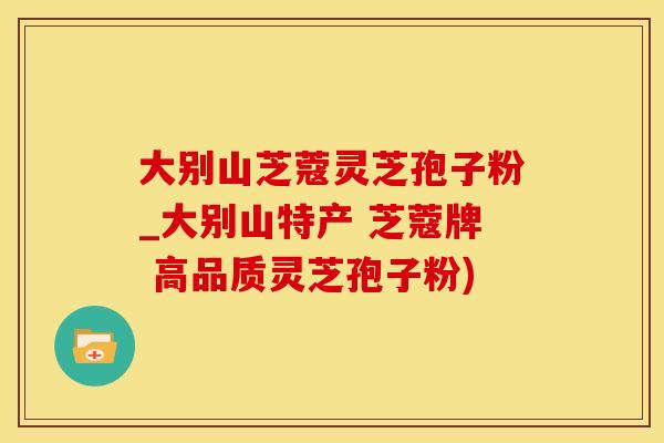 大别山芝蔻灵芝孢子粉_大别山特产 芝蔻牌 高品质灵芝孢子粉)