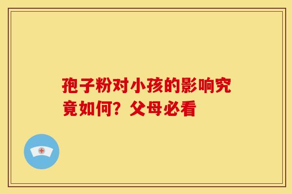 孢子粉对小孩的影响究竟如何？父母必看