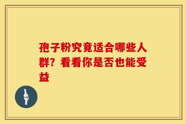 孢子粉究竟适合哪些人群？看看你是否也能受益