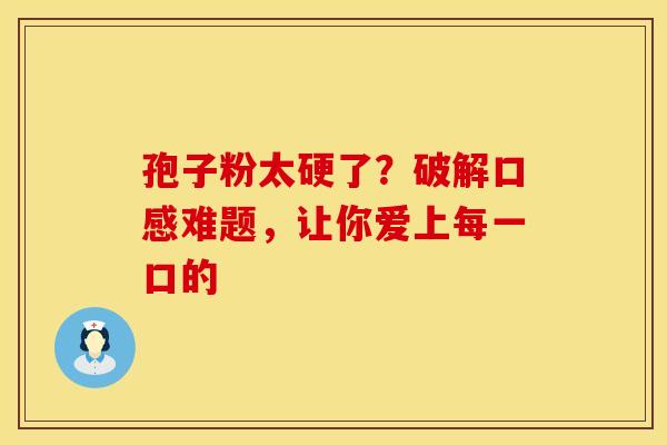 孢子粉太硬了？破解口感难题，让你爱上每一口的