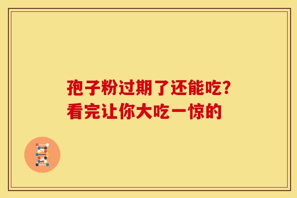 孢子粉过期了还能吃？看完让你大吃一惊的