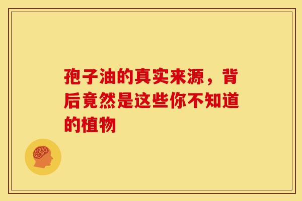 孢子油的真实来源，背后竟然是这些你不知道的植物