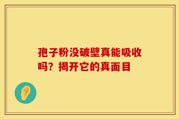 孢子粉没破壁真能吸收吗？揭开它的真面目