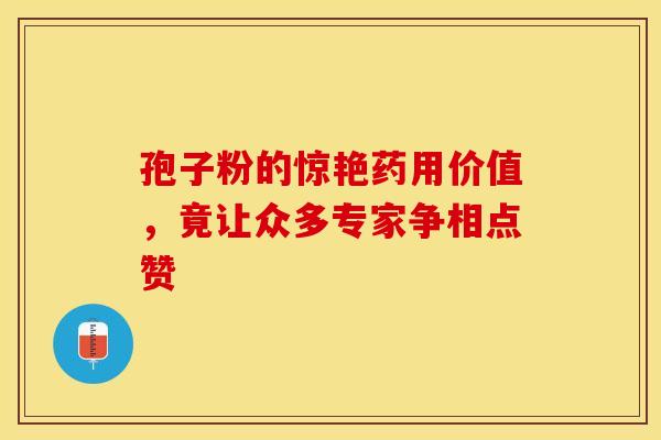 孢子粉的惊艳药用价值，竟让众多专家争相点赞