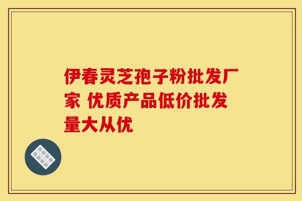 伊春灵芝孢子粉批发厂家 优质产品低价批发量大从优