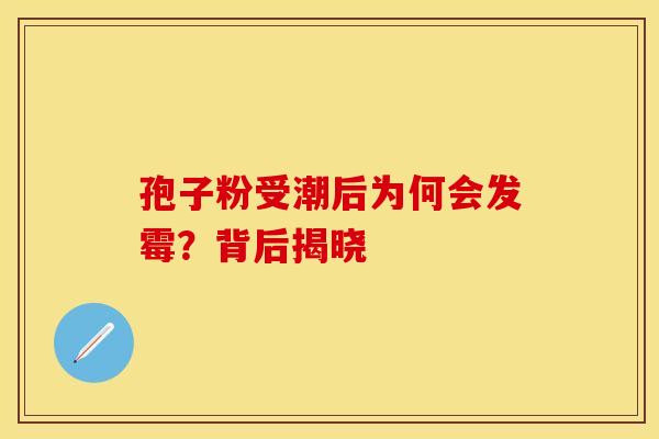 孢子粉受潮后为何会发霉？背后揭晓