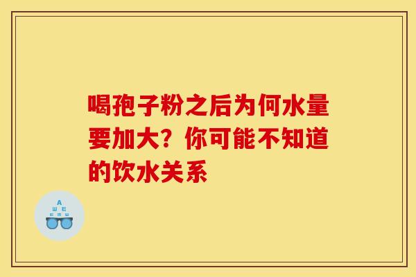 喝孢子粉之后为何水量要加大？你可能不知道的饮水关系