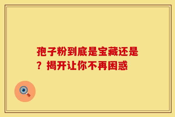 孢子粉到底是宝藏还是？揭开让你不再困惑