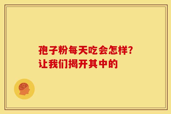 孢子粉每天吃会怎样？让我们揭开其中的