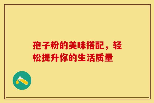 孢子粉的美味搭配，轻松提升你的生活质量
