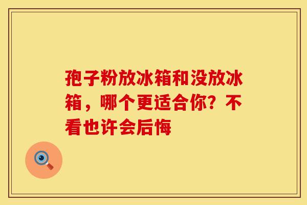 孢子粉放冰箱和没放冰箱，哪个更适合你？不看也许会后悔