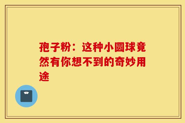 孢子粉：这种小圆球竟然有你想不到的奇妙用途