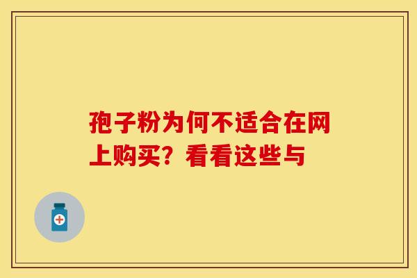孢子粉为何不适合在网上购买？看看这些与