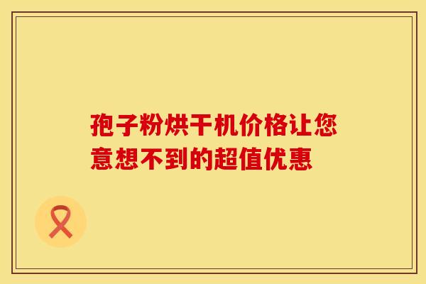 孢子粉烘干机价格让您意想不到的超值优惠