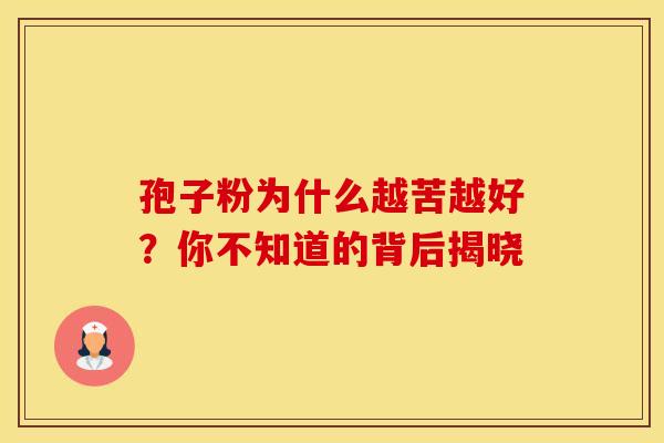 孢子粉为什么越苦越好？你不知道的背后揭晓