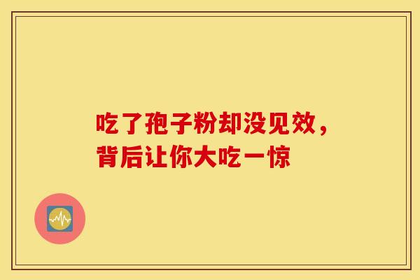 吃了孢子粉却没见效,背后让你大吃一惊