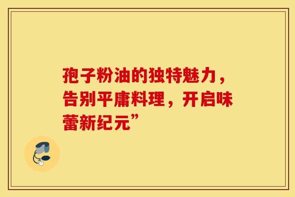 孢子粉油的独特魅力，告别平庸料理，开启味蕾新纪元”