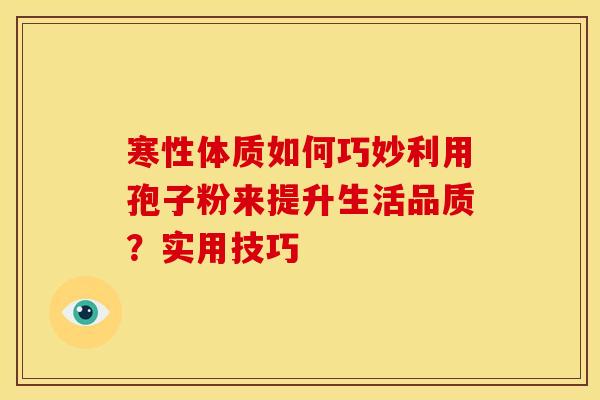 寒性体质如何巧妙利用孢子粉来提升生活品质？实用技巧