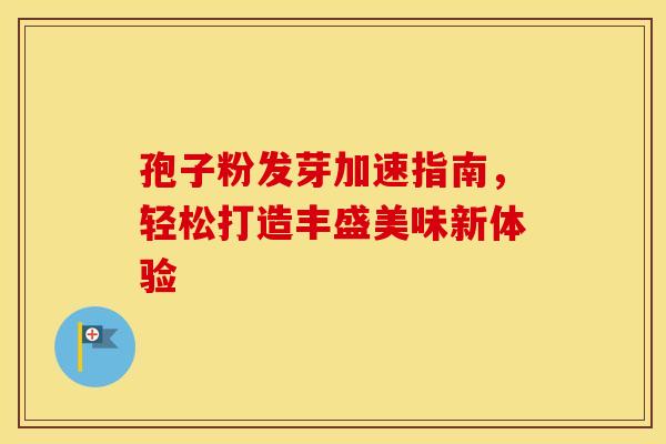 孢子粉发芽加速指南，轻松打造丰盛美味新体验