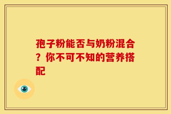 孢子粉能否与奶粉混合？你不可不知的营养搭配