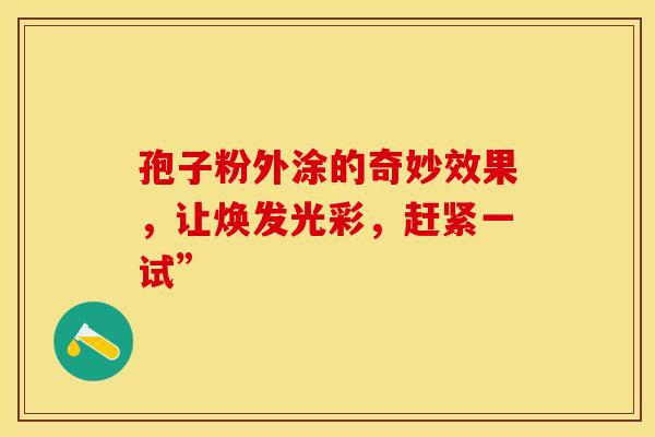 孢子粉外涂的奇妙效果，让焕发光彩，赶紧一试”